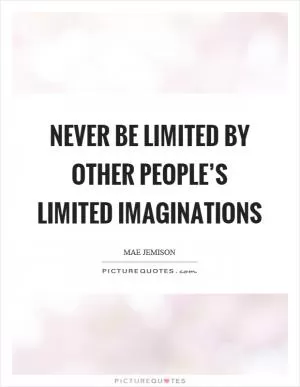 Never be limited by other people’s limited imaginations Picture Quote #1