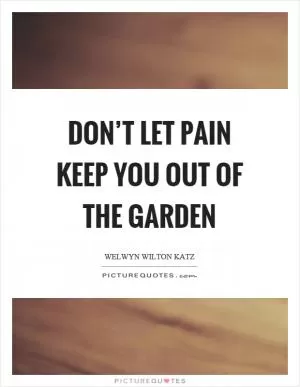 Don’t let pain keep you out of the garden Picture Quote #1