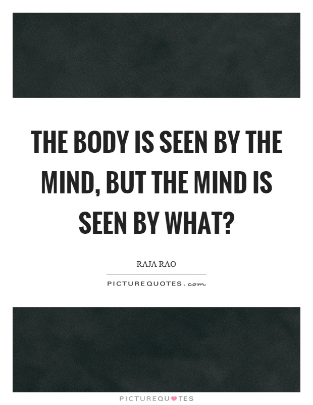 The body is seen by the mind, but the mind is seen by what? Picture Quote #1