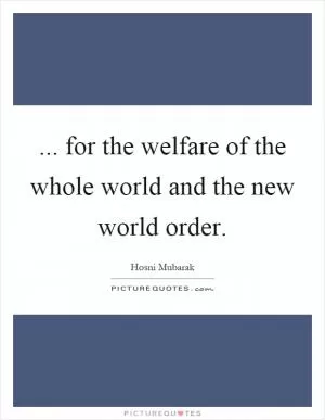 ... for the welfare of the whole world and the new world order Picture Quote #1
