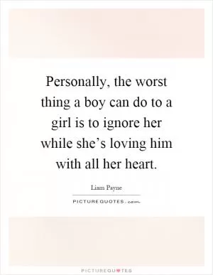 Personally, the worst thing a boy can do to a girl is to ignore her while she’s loving him with all her heart Picture Quote #1