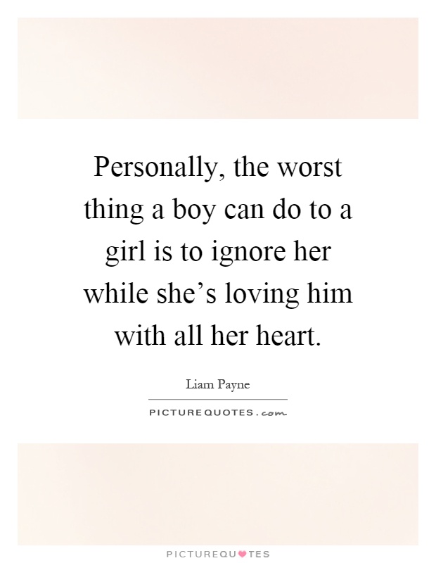Personally, the worst thing a boy can do to a girl is to ignore her while she's loving him with all her heart Picture Quote #1