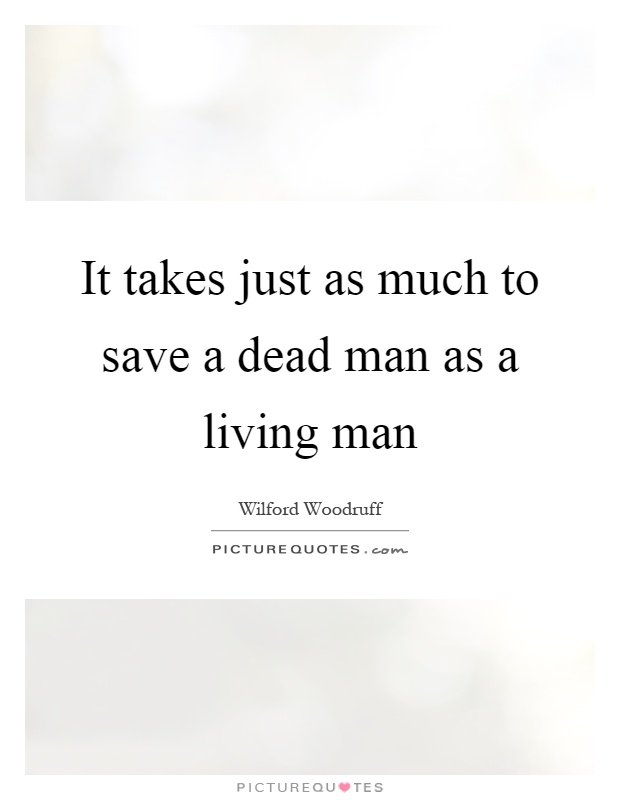 It takes just as much to save a dead man as a living man Picture Quote #1