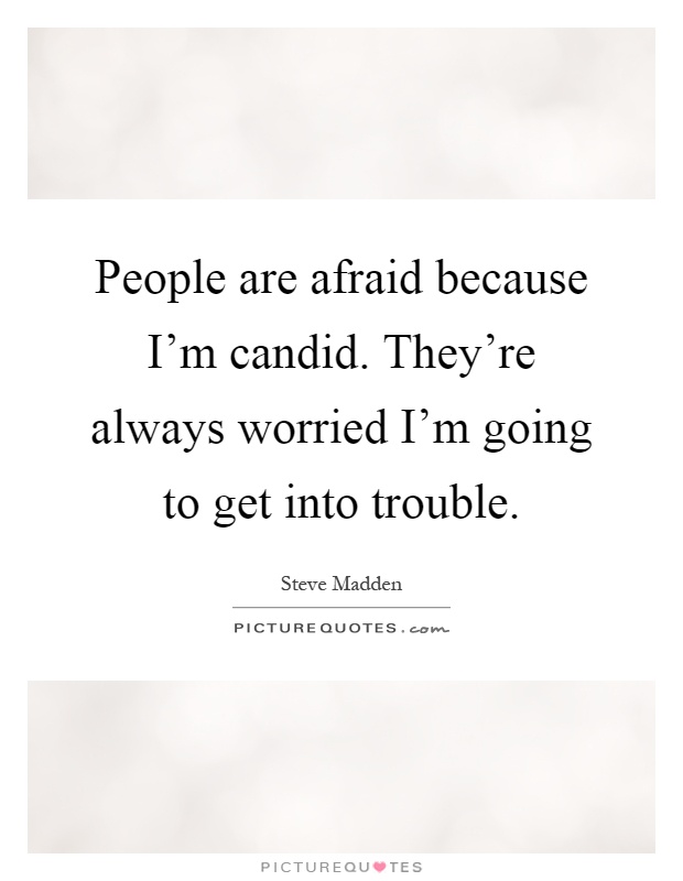 People are afraid because I'm candid. They're always worried I'm going to get into trouble Picture Quote #1