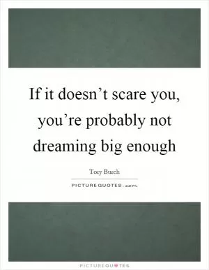 If it doesn’t scare you, you’re probably not dreaming big enough Picture Quote #1