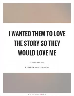 I wanted them to love the story so they would love me Picture Quote #1