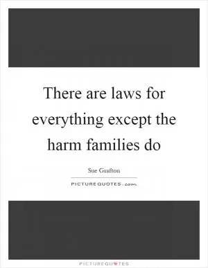 There are laws for everything except the harm families do Picture Quote #1