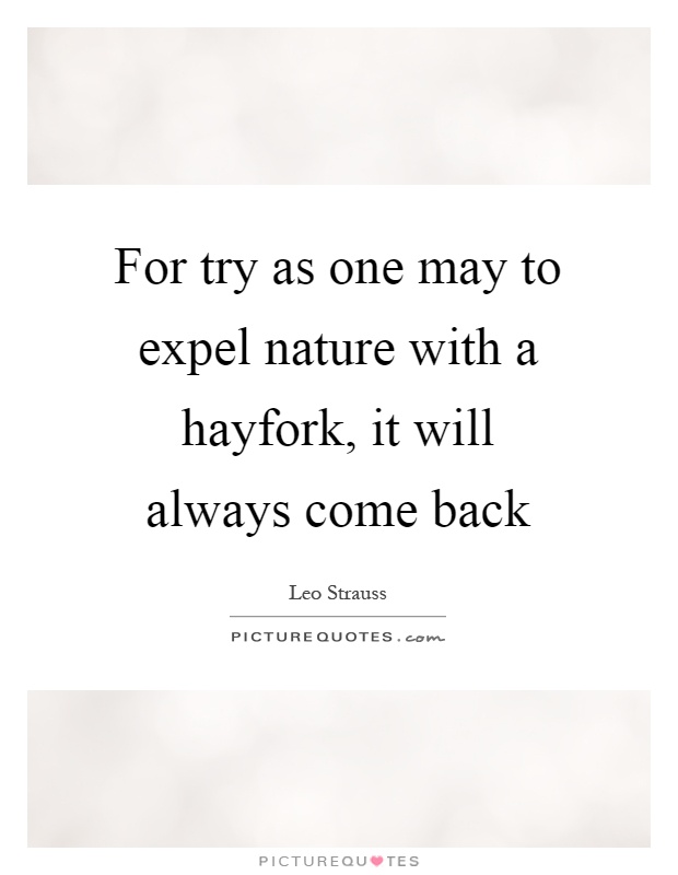 For try as one may to expel nature with a hayfork, it will always come back Picture Quote #1