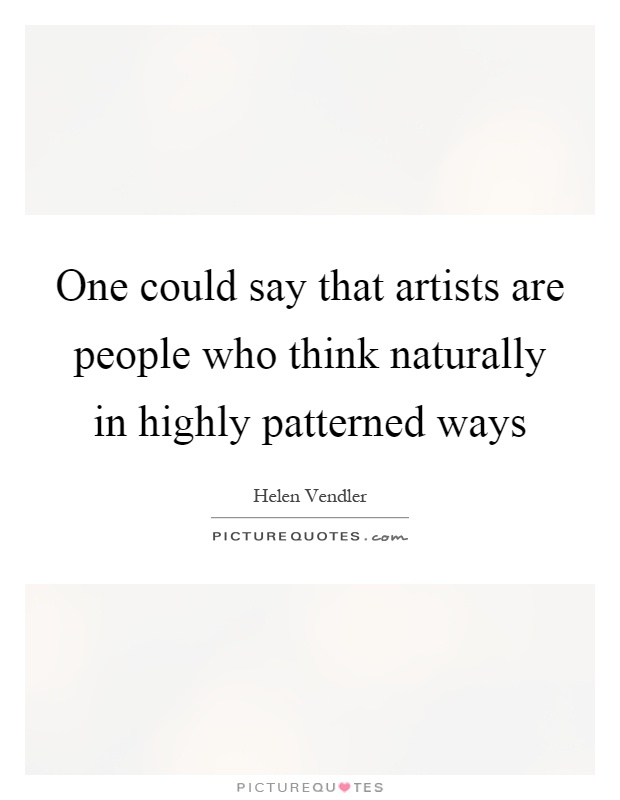 One could say that artists are people who think naturally in highly patterned ways Picture Quote #1