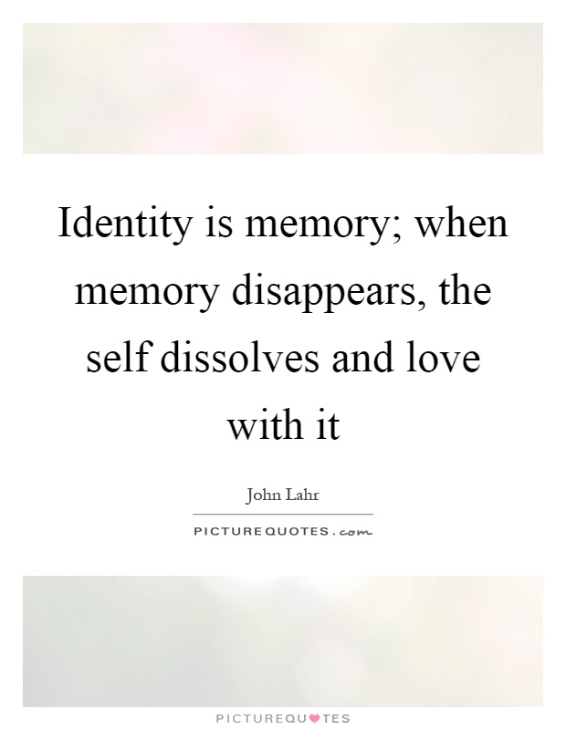 Identity is memory; when memory disappears, the self dissolves and love with it Picture Quote #1