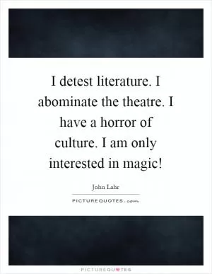 I detest literature. I abominate the theatre. I have a horror of culture. I am only interested in magic! Picture Quote #1