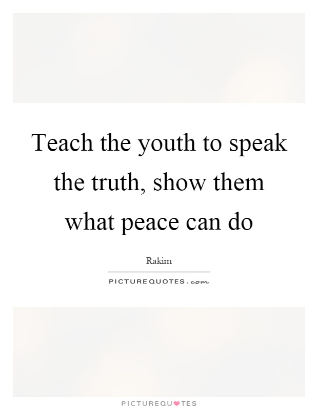 Teach the youth to speak the truth, show them what peace can do Picture Quote #1