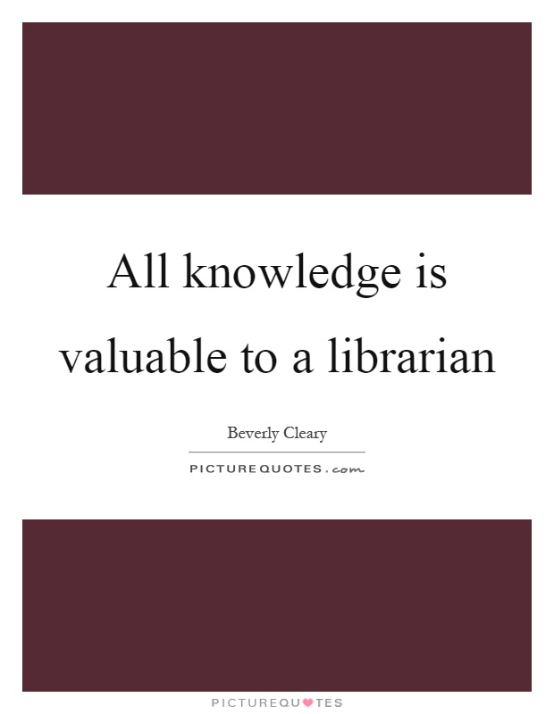 All knowledge is valuable to a librarian Picture Quote #1