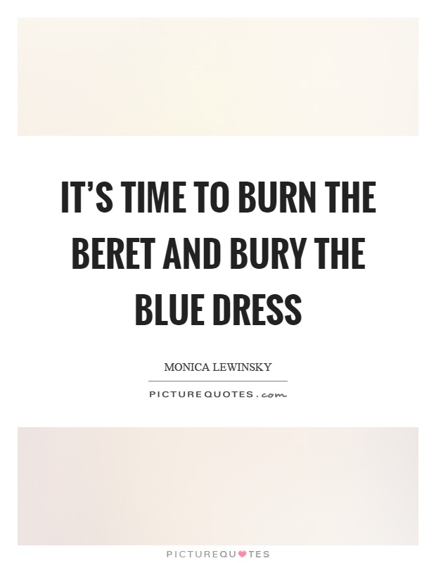 It's time to burn the beret and bury the blue dress Picture Quote #1