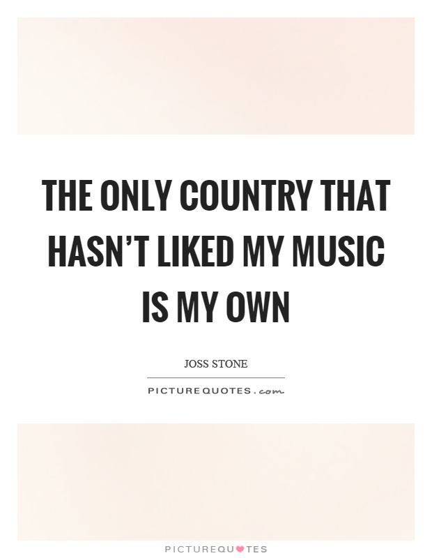 The only country that hasn't liked my music is my own Picture Quote #1