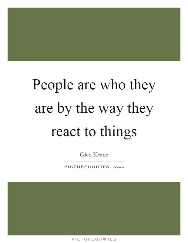 People are who they are by the way they react to things Picture Quote #1