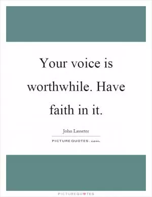 Your voice is worthwhile. Have faith in it Picture Quote #1