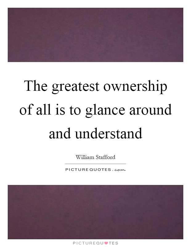 The greatest ownership of all is to glance around and understand Picture Quote #1