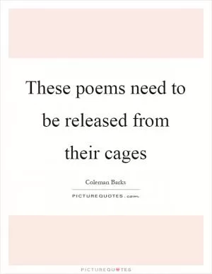 These poems need to be released from their cages Picture Quote #1