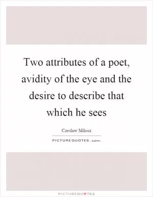 Two attributes of a poet, avidity of the eye and the desire to describe that which he sees Picture Quote #1