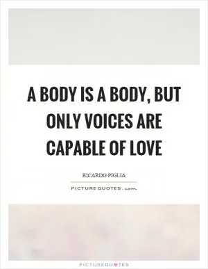 A body is a body, but only voices are capable of love Picture Quote #1
