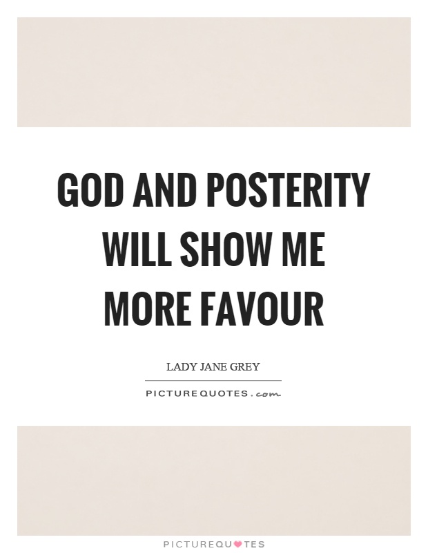 God and posterity will show me more favour Picture Quote #1