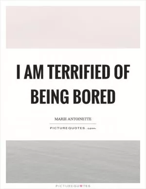 I am terrified of being bored Picture Quote #1