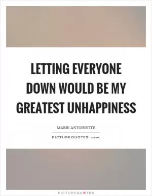 Letting everyone down would be my greatest unhappiness Picture Quote #1