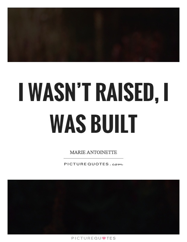 I wasn't raised, I was built Picture Quote #1