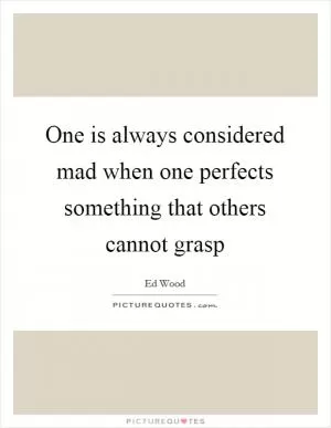 One is always considered mad when one perfects something that others cannot grasp Picture Quote #1
