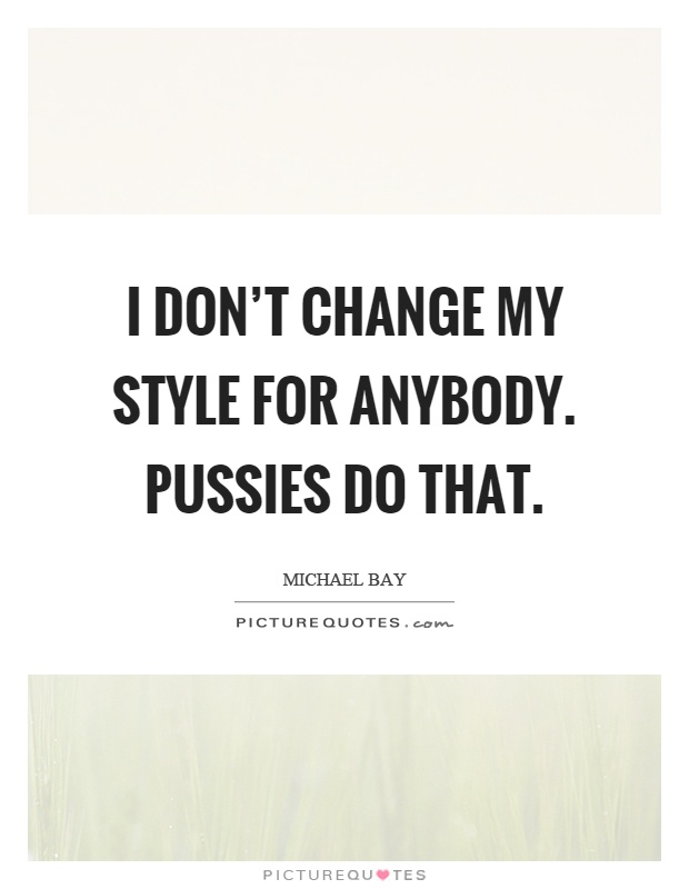 I don't change my style for anybody. Pussies do that Picture Quote #1