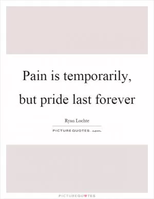 Pain is temporarily, but pride last forever Picture Quote #1