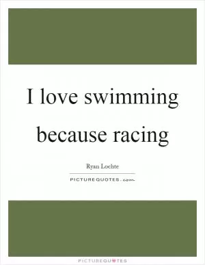 I love swimming because racing Picture Quote #1