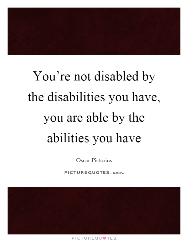 You're not disabled by the disabilities you have, you are able by the abilities you have Picture Quote #1