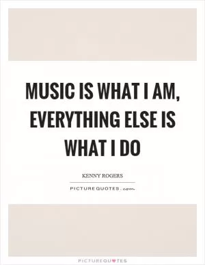 Music is what I am, everything else is what I do Picture Quote #1