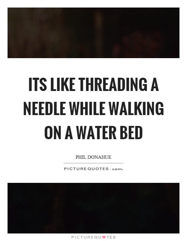Its like threading a needle while walking on a water bed Picture Quote #1
