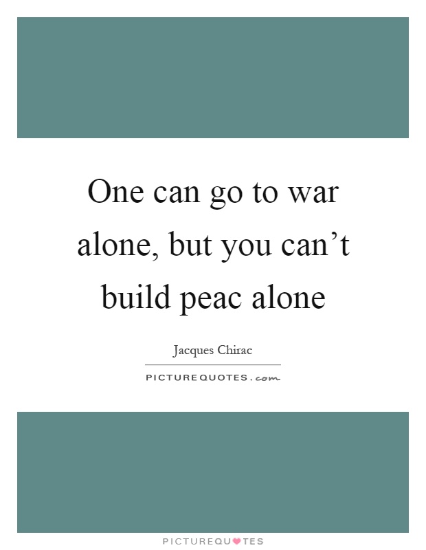 One can go to war alone, but you can't build peac alone Picture Quote #1