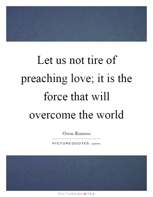Let us not tire of preaching love; it is the force that will overcome the world Picture Quote #1