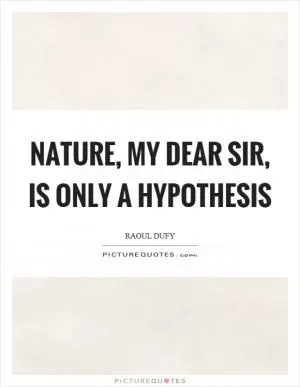 Nature, my dear sir, is only a hypothesis Picture Quote #1