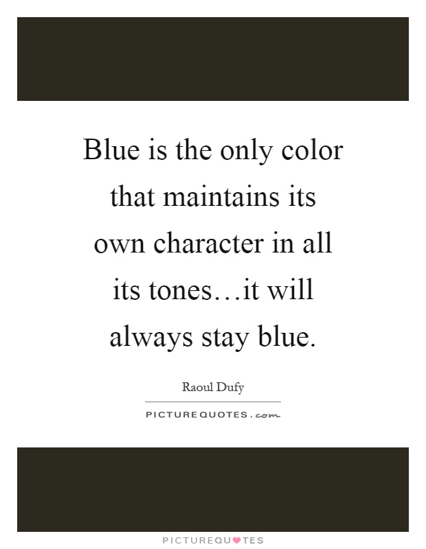 Blue is the only color that maintains its own character in all its tones…it will always stay blue Picture Quote #1