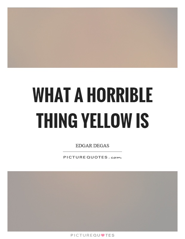What a horrible thing yellow is Picture Quote #1