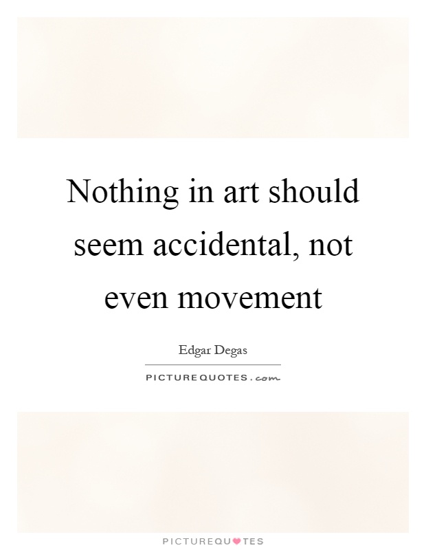 Nothing in art should seem accidental, not even movement Picture Quote #1