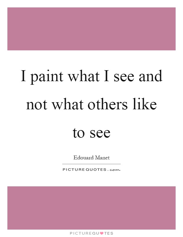 I paint what I see and not what others like to see Picture Quote #1