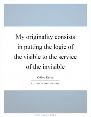 My originality consists in putting the logic of the visible to the service of the invisible Picture Quote #1
