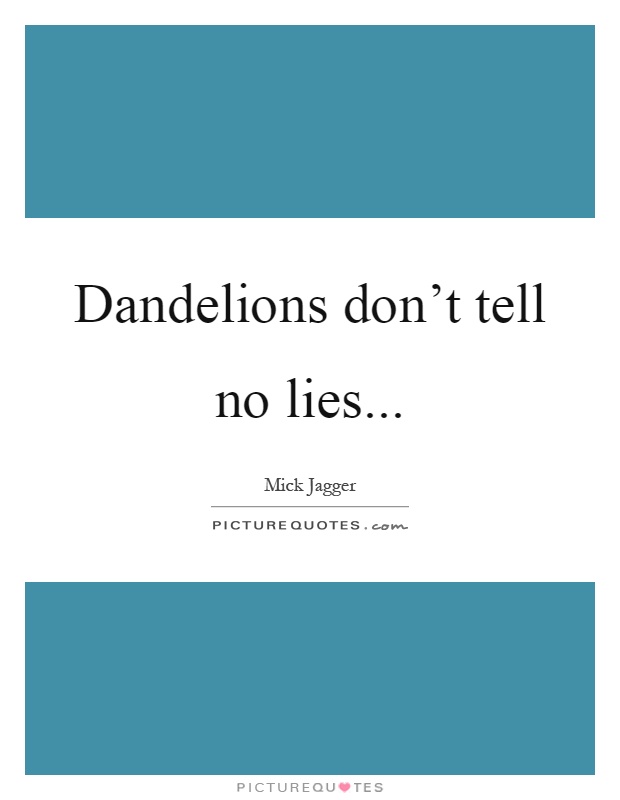 Dandelions don't tell no lies Picture Quote #1