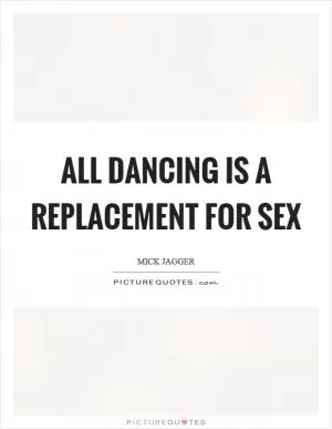 All dancing is a replacement for sex Picture Quote #1