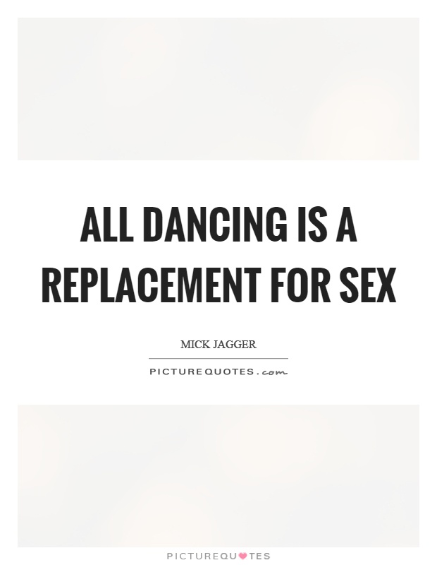 All dancing is a replacement for sex Picture Quote #1