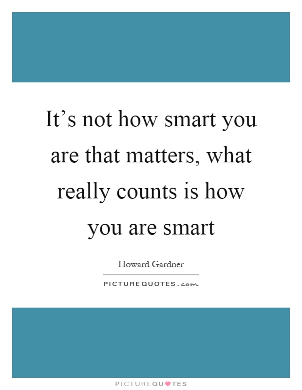 It's not how smart you are that matters, what really counts is how you are smart Picture Quote #1