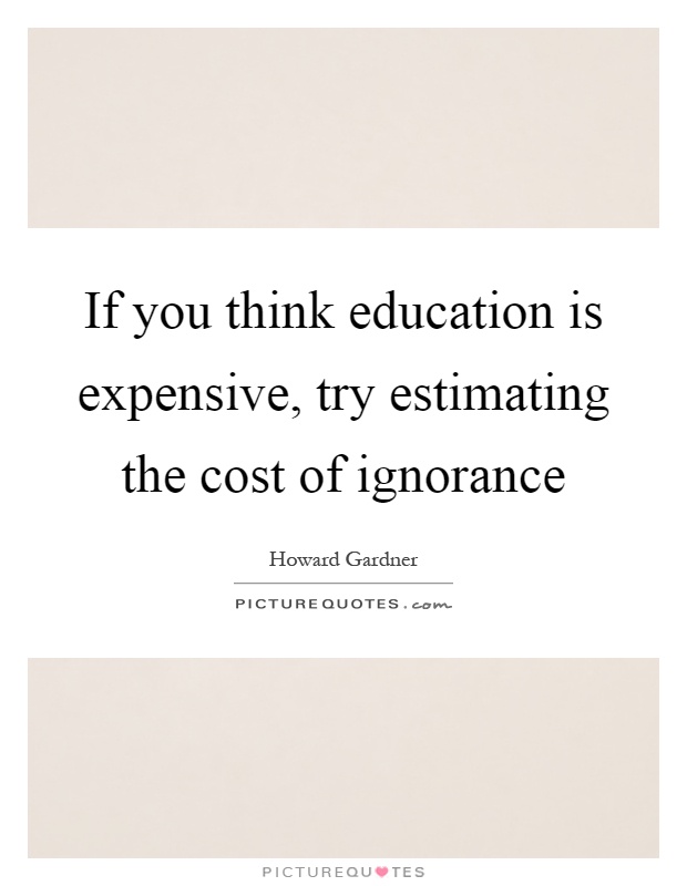 If you think education is expensive, try estimating the cost of ignorance Picture Quote #1