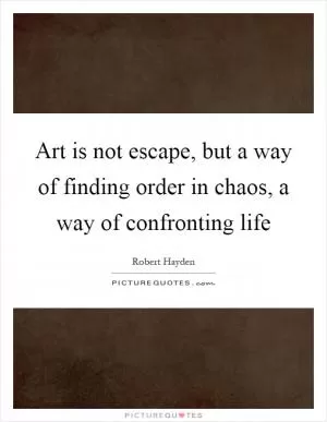 Art is not escape, but a way of finding order in chaos, a way of confronting life Picture Quote #1